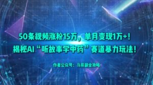 50条视频涨粉15W，单月变现1W+！揭秘AI“听故事学中药”赛道暴力玩法 - 网赚资源网-网赚资源网
