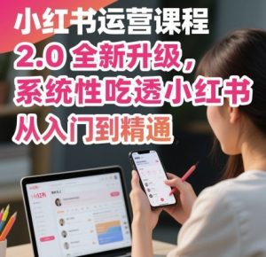 小红书运营课程2.0全新升级，从入门到精通，系统性吃透小红书 - 网赚资源网-网赚资源网