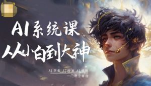 AI系统课程，从小白到大神系统学AI，AI声音-AI绘画-AI视频一门课全掌握 - 网赚资源网-网赚资源网