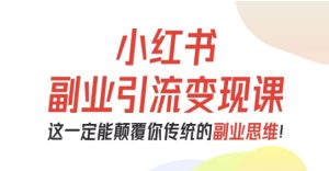 小红书副业引流变现课，从0-1跑通副业项目，这一定能颠覆你传统的副业思维 - 网赚资源网-网赚资源网
