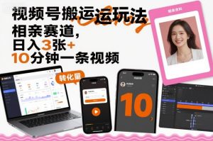 视频号搬运玩法，相亲赛道，日入3张+，10分钟一条视频 - 网赚资源网-网赚资源网