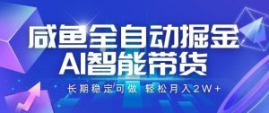 咸鱼全自动掘金，AI智能带货长期稳定可做，轻松月入2W+【揭秘】 - 网赚资源网-网赚资源网