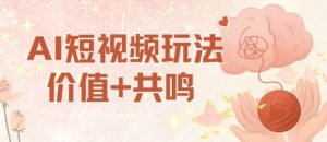 AI短视频玩法，价值+共鸣玩法，单号每天收益7张小白可玩，操作简单 - 网赚资源网-网赚资源网