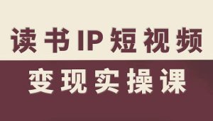 读书IP短视频变现实操课，读书IP赛道变现指南 - 网赚资源网-网赚资源网