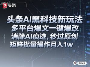 头条AI黑科技新玩法,多平台爆文一键爆改,消除AI痕迹,秒过原创,矩阵批量操作月入1w+【揭秘】 - 网赚资源网-网赚资源网