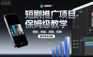 短剧推广项目保姆级教学，授权、收益、流程、剪辑，发布等全流程 - 网赚资源网-网赚资源网