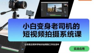 小白变身老司机的短视频拍摄系统课，让你真正把所学知识运用到工作生活中 - 网赚资源网-网赚资源网