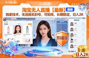 淘宝无人直播【最新】,独家技术,无违规无封号,可矩阵,长期稳定,日入2K【揭秘】-网赚资源网