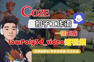 Coze扣子智能体工作流一键生成“LowPoly3d_video“短视频,全流程保姆级教学 - 网赚资源网-网赚资源网