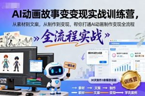 AI动画故事变现实战训练营,从素材到文案,从制作到变现,帮你打通AI动画制作变现全流程 - 网赚资源网-网赚资源网