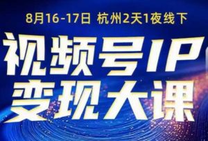 视频号ip变现大课8月16-17日线下课,一次性讲透视频号矩阵、投放、引流、转化的全流程SOP-网赚资源网