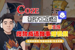 Coze扣子智能体工作流一键生成“爆款成语故事“短视频，全流程保姆级教学 - 网赚资源网-网赚资源网
