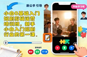 小白0基础入门短剧剪辑运营培训班,新手小白入门短剧行业的第一课-网赚资源网