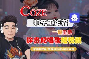 Coze扣子智能体工作流一键生成“胖贵妃对口型唱歌“短视频,全流程保姆级教学-网赚资源网