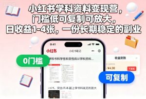小红书学科资料变现营,门槛低可复制可放大,日收益1-4张,一份长期稳定的副业-网赚资源网