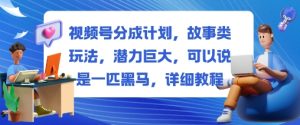 视频号分成计划,故事类玩法,潜力巨大,可以说是一匹黑马,详细教程-网赚资源网