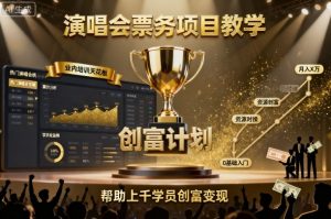 演唱会票务项目教学，业内培训天花板，帮助上千学员创富变现 - 网赚资源网-网赚资源网