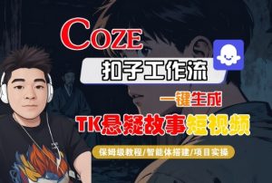 Coze扣子智能体工作流一键生成“TK悬疑故事“短视频，全流程保姆级教学 - 网赚资源网-网赚资源网