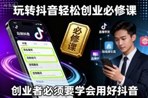 玩转抖音轻松创业必修课，创业者必须要学会用好抖音 - 网赚资源网-网赚资源网