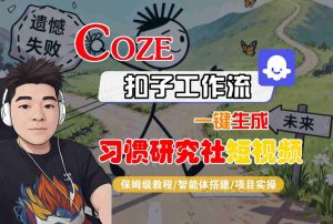 Coze扣子智能体工作流一键生成“习惯研究社“短视频，全流程保姆级教学 - 网赚资源网-网赚资源网