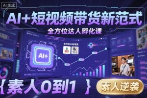 AI+短视频带货新范式全方位达人孵化课，素人也可以从0到1，全方位认知短视频带货 - 网赚资源网-网赚资源网