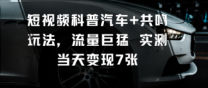 短视频科普汽车+共鸣玩法，流量巨猛实测当天变现7张 - 网赚资源网-网赚资源网