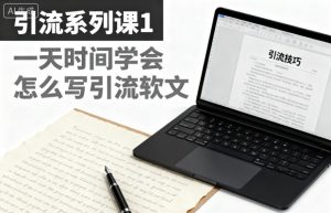 引流系列课1，一天时间学会怎么写引流软文-网赚资源网