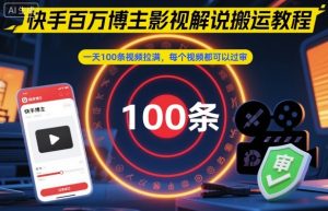 快手百万博主影视解说搬运教程，一天100条视频拉满，每个视频都可以过审-网赚资源网