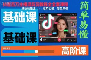 抖音百万主播混剪教程全套课程，基础剪辑课+高阶实操，简单易懂-网赚资源网