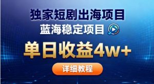 全网独家短剧出海掘金，蓝海红利，单日最高收益5w+，别卷国内了【揭秘】-网赚资源网
