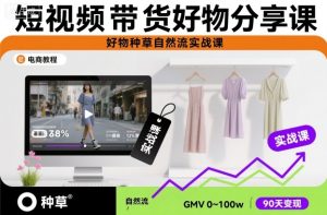 短视频带货好物分享课，好物种草自然流实战课-网赚资源网