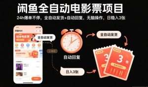 闲鱼全自动电影票项目,24h爆单不停,全自动发货+自动回复,无脑操作,日稳入3张【揭秘】-网赚资源网