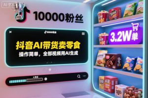 抖音AI带货卖零食,操作简单,全部视频用AI生成,一万粉丝,卖了3.2W单-网赚资源网