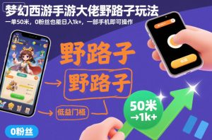 梦幻西游手游大佬野路子玩法,一单50米,0粉丝也能日入1k+,一部手机即可操作【揭秘】-网赚资源网