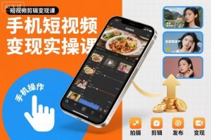 手机短视频变现实操课，短视频剪辑变现课-网赚资源网