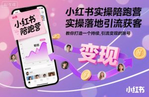 小红书实操陪跑营，实操落地引流获客，教你打造一个持续引流变现的账号-网赚资源网