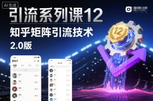 引流系列课12:知乎矩阵引流技术2.0版-网赚资源网