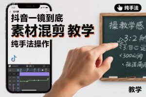 抖音一镜到底素材混剪教学，纯手法操作-网赚资源网