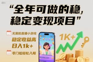 全年可做的稳定变现项目,无需露脸直播小游戏,稳定收益高,日入1k+,零门槛轻松入局【揭秘】-网赚资源网