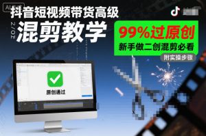 抖音短视频带货高级混剪教学，99%过原创，新手做二创混剪必看-网赚资源网