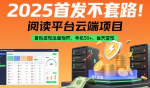 2025首发不套路！阅读平台云端项目，自动提现批量矩阵，单机50+，当天变现【揭秘】-网赚资源网