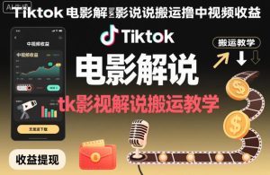 Tiktok电影解说搬运撸中视频收益，tk影视解说搬运教学-网赚资源网