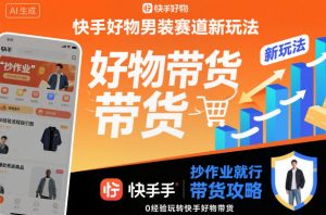 快手好物男装赛道新玩法，抄作业就行，0经验玩转快手好物带货-网赚资源网