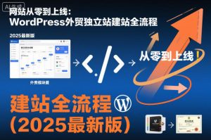 网站从零到上线:WordPress外贸独立站建站全流程(2025最新版)-网赚资源网