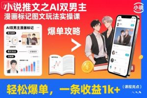 小说推文之AI双男主漫画标记图文玩法实操课,轻松爆单,一条收益1k+-网赚资源网