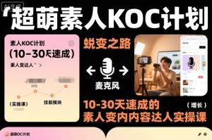 超萌素人KOC计划,10-30天速成的素人变内容达人实操课,适合想做短剧小说推文电商推广的素人入局-网赚资源网
