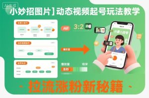 小妙招图片＋动态视频起号玩法教学，拉流涨粉新秘籍-网赚资源网