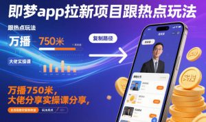 即梦app拉新项目跟热点玩法，万播750米，大佬分享实操课分享，全流程教你复制收益-网赚资源网