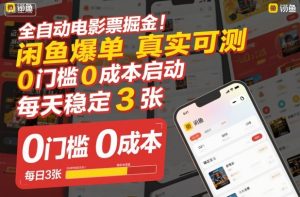 全自动电影票掘金，闲鱼爆单真实可测，0门槛0成本启动，每天稳定3张【揭秘】-网赚资源网