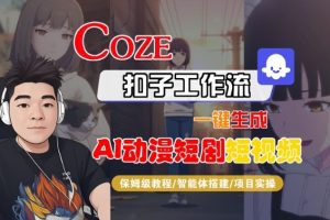 Coze扣子智能体工作流一键生成“AI动漫短剧“短视频，全流程保姆级教学-网赚资源网